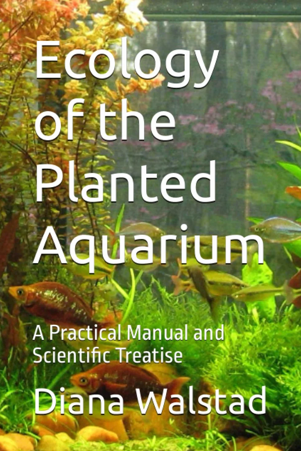 Ecology of the Planted Aquarium: A Practical Manual and Scientific Treatise