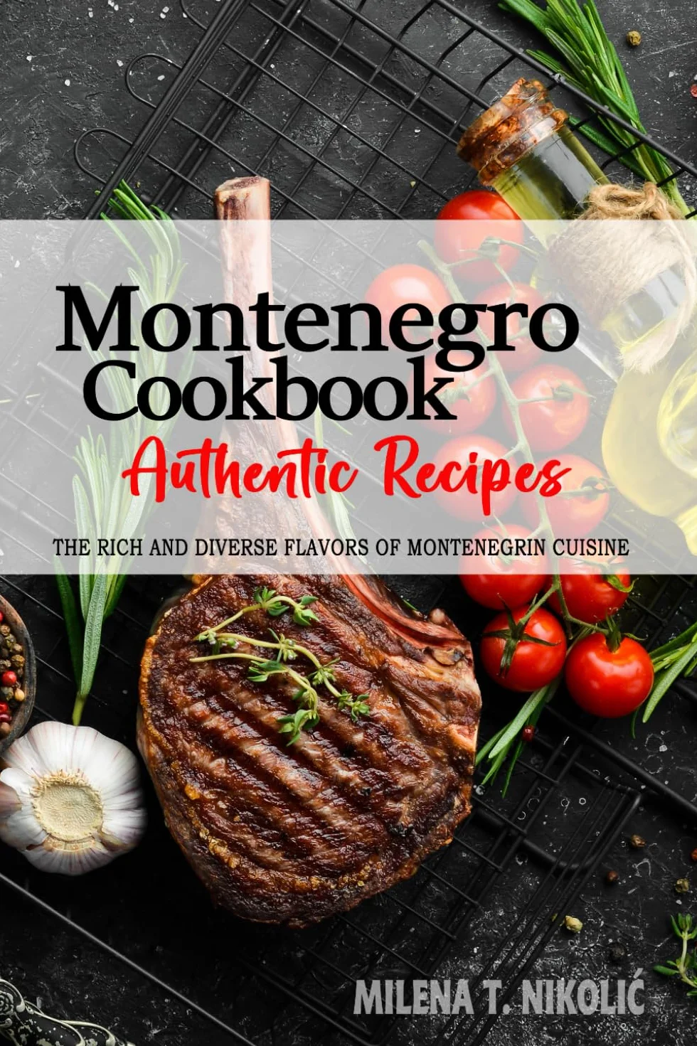 Montenegro Cookbook - Discover the Rich and Diverse Flavors of Montenegrin Cuisine: The Collection of Traditional and Authentic Recipes from Montenegro Passed Down Through Generations