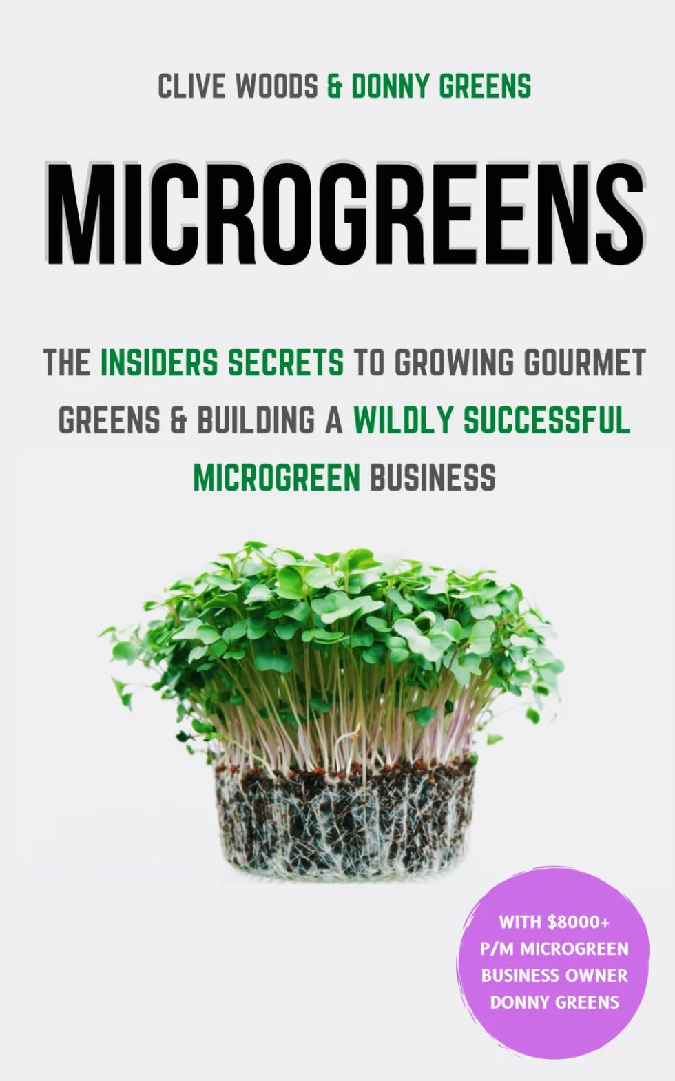 Microgreens: The Insiders Secrets To Growing Gourmet Greens & Building A Wildly Successful Microgreen Business