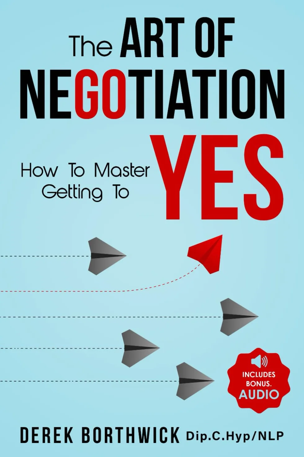 The Art of Negotiation How to Master Getting to Yes: Discover The Secrets Of Power Negotiating & How To Negotiate Getting Past No, In Sales, Business, Management, Real Estate & In Your Personal Life