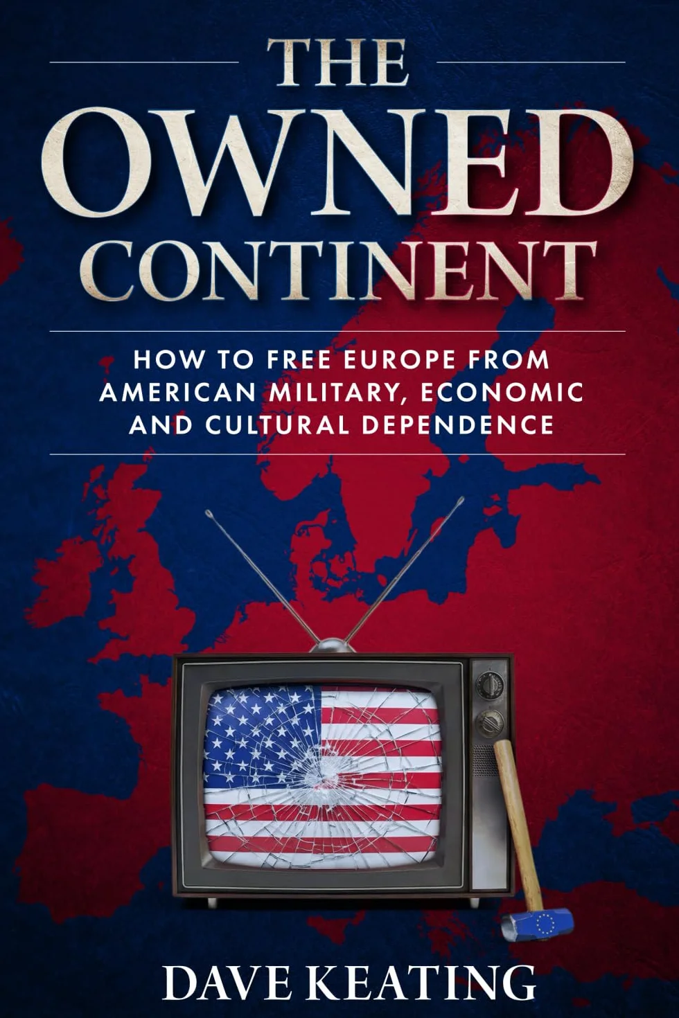 The Owned Continent: How to free Europe from American military, economic and cultural dependence
