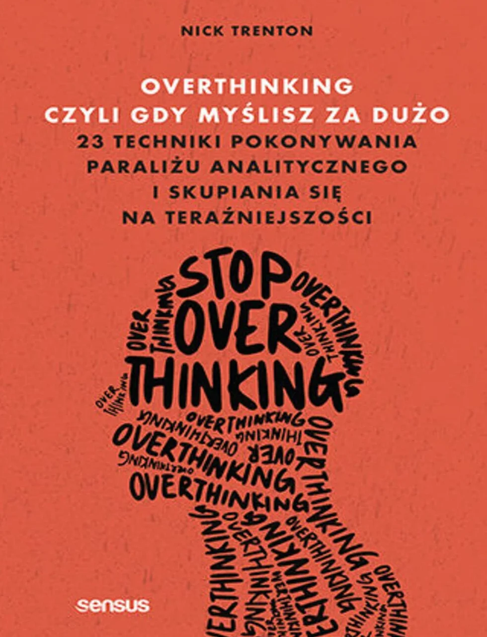 OVERTHINKING, CZYLI GDY MYŚLISZ ZA DUŻO: 23 techniki pokonywania paraliżu analitycznego i skupiania