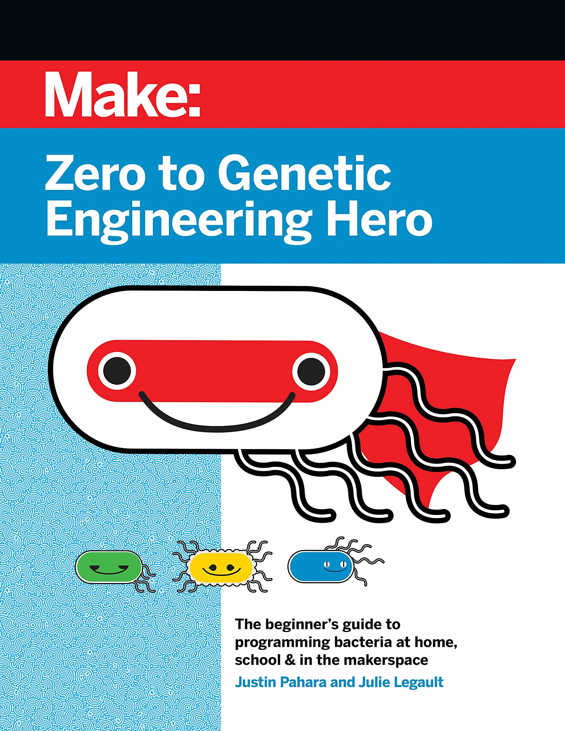 Zero to Genetic Engineering Hero: The Beginner's Guide to Programming Bacteria at Home, School, & in the Makerspace