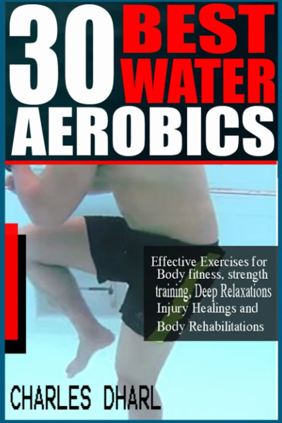 30 BEST WATER AEROBICS: Effective Exercises for Body Fitness, Strength training, Deep relaxations, Injury healings and Body rehabilitations.