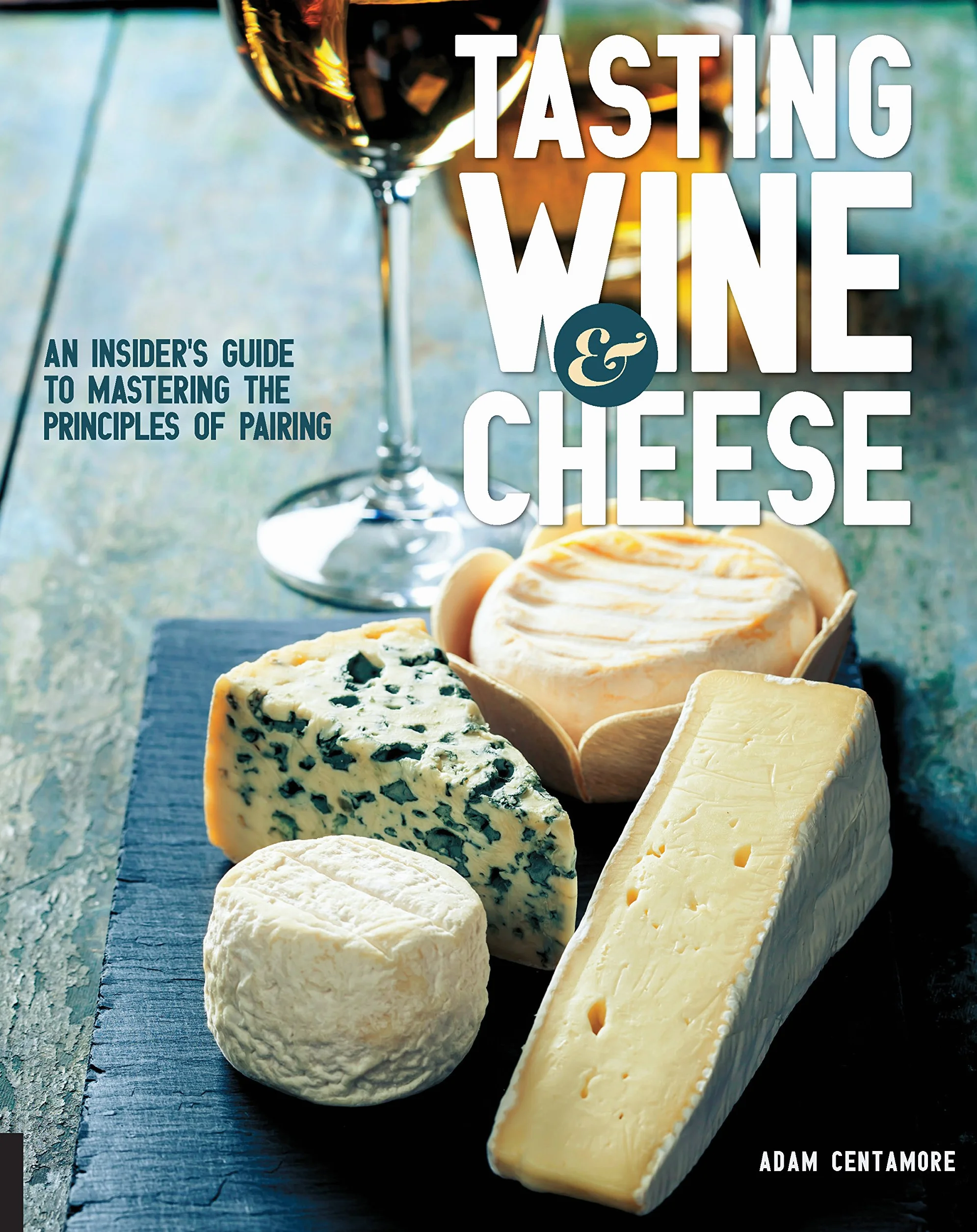 Tasting Wine and Cheese: An Insider's Guide to Mastering the Principles of Pairing